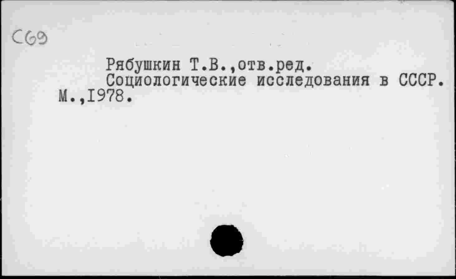 ﻿с&ь
Рябушкин Т.В.,отв.ред.
Социологические исследования в СССР.
М.,1978.